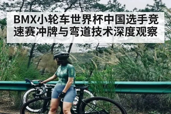 BMX小轮车世界杯中国选手竞速赛冲牌与弯道技术深度观察