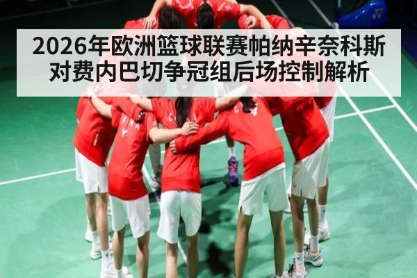 2026年欧洲篮球联赛帕纳辛奈科斯对费内巴切争冠组后场控制解析
